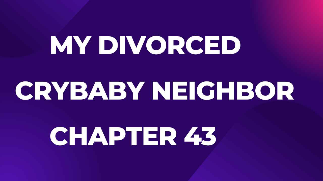 My Divorced Crybaby Neighbor Chapter 43